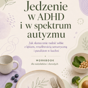 Jedzenie w ADHD i w spektrum autyzmu. Jak skutecznie radzić sobie z lękiem, wrażliwością sensoryczną i paraliżem w kuchni. Workbook dla nastolatków i dorosłych